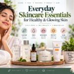 Everyday Skincare Essentials for Healthy & Glowing Skin